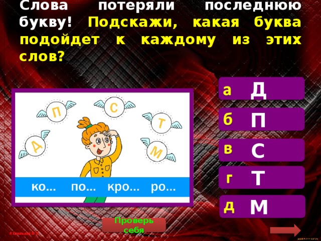 Слова потеряли последнюю букву! Подскажи, какая буква подойдет к каждому из этих слов? Д «кот», «пот», «крот», «рот» – все слова существуют П С Т М Проверь себя 