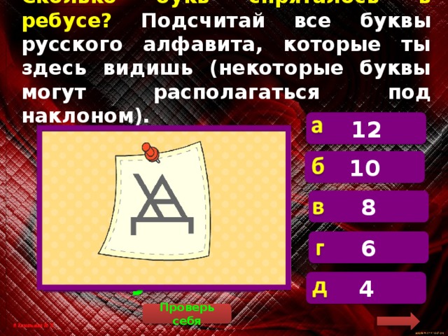 Сколько букв спряталось в ребусе? Подсчитай все буквы русского алфавита, которые ты  здесь видишь (некоторые буквы могут располагаться под наклоном). 12  А, Д, Л, Н, П, У, Х, Ц, Ч, Ь – всего 10 букв 10 8 6 4 Проверь себя 