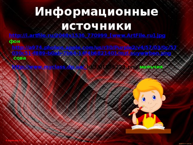 Информационные источники http://i.artfile.ru/2048x1536_770999_[www.ArtFile.ru].jpg  фон http://a974.phobos.apple.com/us/r30/Purple2/v4/57/03/0c/57030c51-f889-b0ab-7b64-14f4b6821401/mzl.suywwben.png  сова http://www.myclass.dp.ua/_ ld/3/01056223.png  мальчик 