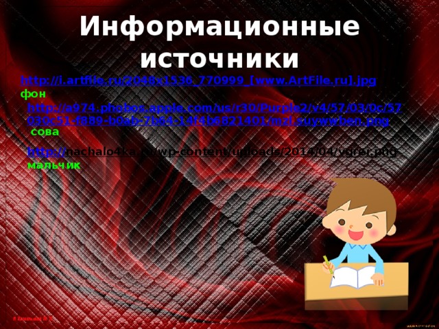 Информационные источники http://i.artfile.ru/2048x1536_770999_[www.ArtFile.ru].jpg  фон http://a974.phobos.apple.com/us/r30/Purple2/v4/57/03/0c/57030c51-f889-b0ab-7b64-14f4b6821401/mzl.suywwben.png  сова http:// nachalo4ka.ru/wp-content/uploads/2014/04/vgrer.png  мальчик 