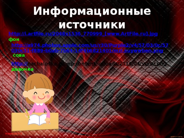 Информационные источники http://i.artfile.ru/2048x1536_770999_[www.ArtFile.ru].jpg  фон http://a974.phobos.apple.com/us/r30/Purple2/v4/57/03/0c/57030c51-f889-b0ab-7b64-14f4b6821401/mzl.suywwben.png  сова http:// nachalo4ka.ru/wp-content/uploads/2014/04/vgrer.png  девочка 