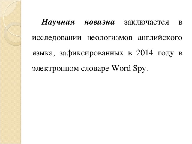 Научная новизна заключается в исследовании неологизмов английского языка, зафиксированных в 2014 году в электронном словаре Word Spy . 