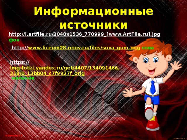 Информационные источники http://i.artfile.ru/2048x1536_770999_[www.ArtFile.ru].jpg  фон http:// www.liceum28.nnov.ru/files/sova_gum.png  сова https:// img-fotki.yandex.ru/get/4407/134091466.318/0_13bb04_c7f9927f_orig  мальчик 