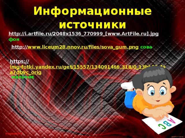 Информационные источники http://i.artfile.ru/2048x1536_770999_[www.ArtFile.ru].jpg  фон http:// www.liceum28.nnov.ru/files/sova_gum.png  сова https:// img-fotki.yandex.ru/get/15557/134091466.318/0_13bb05_faa7db9c_orig  мальчик 