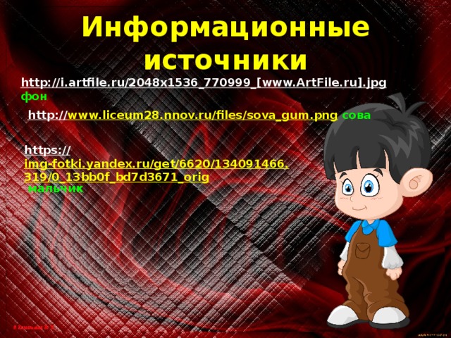 Информационные источники http://i.artfile.ru/2048x1536_770999_[www.ArtFile.ru].jpg  фон http:// www.liceum28.nnov.ru/files/sova_gum.png  сова https:// img-fotki.yandex.ru/get/6620/134091466.319/0_13bb0f_bd7d3671_orig  мальчик 