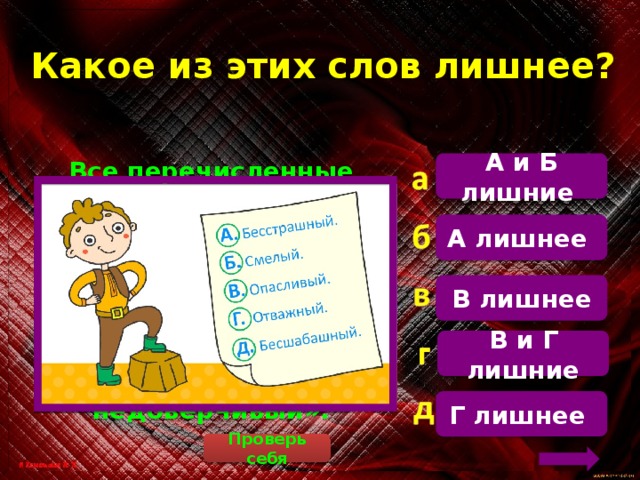 Какое из этих слов лишнее? А и Б лишние  Все перечисленные слова, кроме «опасливый», близки по смыслу. Слово «опасливый» имеет противоположное по смыслу значение – «настороженный, недоверчивый». А лишнее В лишнее В и Г лишние Г лишнее Проверь себя 