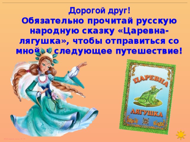 Дорогой друг! Обязательно прочитай русскую народную сказку «Царевна-лягушка», чтобы отправиться со мной в следующее путешествие! 
