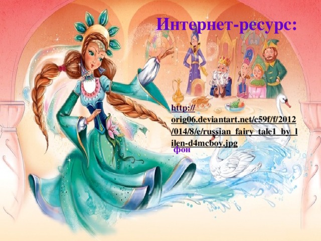 Интернет-ресурс: http :// orig06.deviantart.net/c59f/f/2012/014/8/e/russian_fairy_tale1_by_lilen-d4mcboy.jpg  фон   