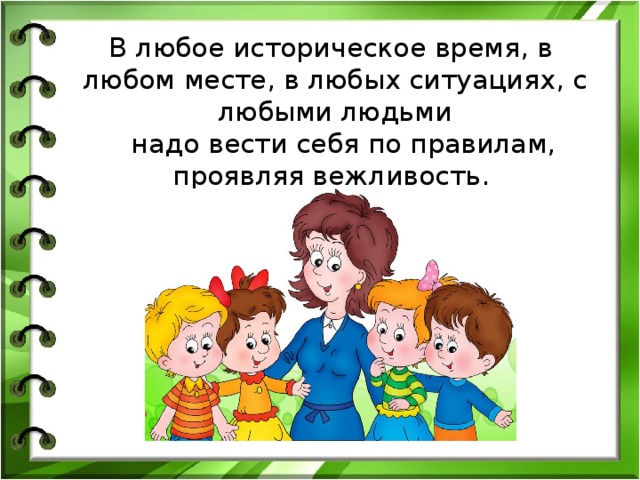 В любое историческое время, в любом месте, в любых ситуациях, с любыми людьми   надо вести себя по правилам, проявляя вежливость. 