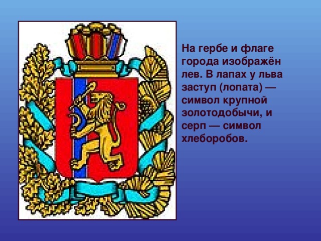 На гербе и флаге города изображён лев. В лапах у льва заступ (лопата) — символ крупной золотодобычи, и серп — символ хлеборобов. 
