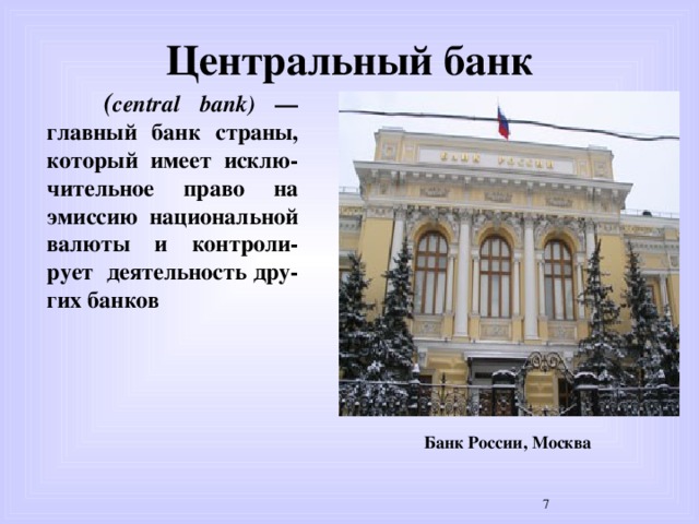 Центральный банк  ( central bank) —  главный банк страны, который имеет исклю-чительное право на эмиссию национальной валюты и контроли-рует деятельность дру-гих банков Банк России, Москва  
