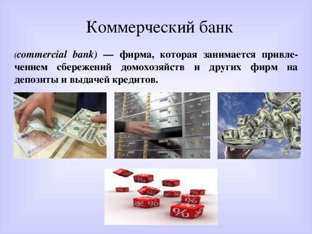 Коммерческий банк ( commercial bank) — фирма, которая занимается привле-чением сбережений домохозяйств и других фирм на депозиты и выдачей кредитов. 