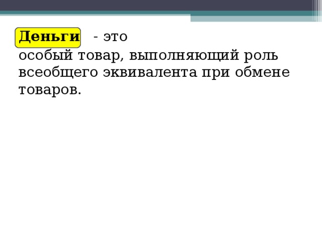 Деньги   - это особый товар, выполняющий роль всеобщего эквивалента при обмене товаров. 