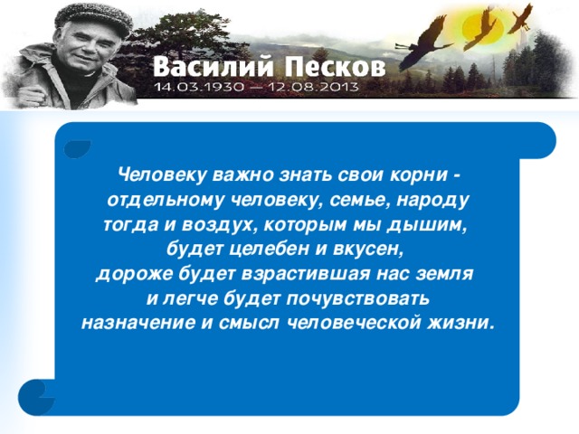 Человеку важно знать свои корни - отдельному человеку, семье, народу тогда и воздух, которым мы дышим, будет целебен и вкусен, дороже будет взрастившая нас земля и легче будет почувствовать назначение и смысл человеческой жизни. 
