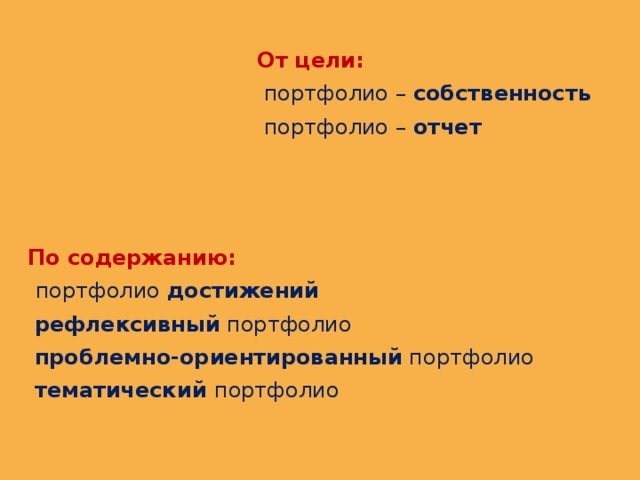 От цели:  портфолио – собственность  портфолио – отчет   По содержанию:  портфолио достижений  рефлексивный портфолио  проблемно-ориентированный портфолио  тематический портфолио 