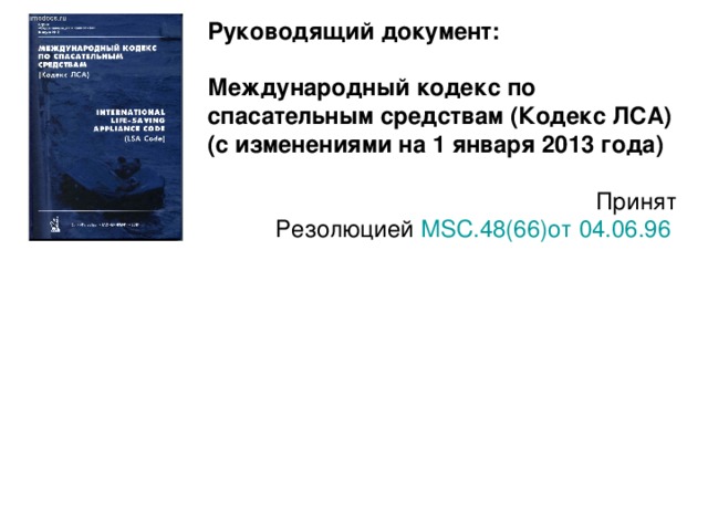 Руководящий документ:  Международный кодекс по спасательным средствам (Кодекс ЛСА) (с изменениями на 1 января 2013 года)  Принят  Резолюцией MSC.48(66)от 04.06.96  