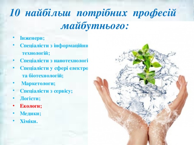 найбільш потрібних професій  майбутнього: Інженери; Спеціалісти з інформаційних  технологій; Спеціалісти з нанотехнологій; Спеціалісти у сфері електроніки  та біотехнологій;  Маркетологи; Спеціалісти з сервісу; Логісти; Екологи; Медики; Хіміки. 