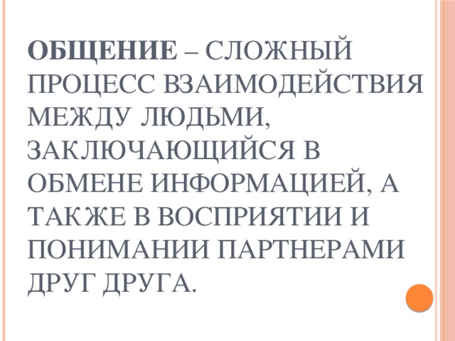 Общение – сложный процесс взаимодействия между людьми, заключающийся в обмене информацией, а также в восприятии и понимании партнерами друг друга.  