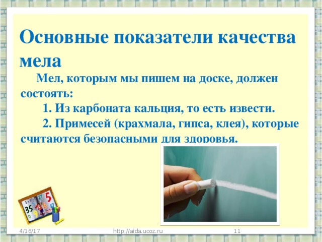 Основные показатели качества мела   Мел, которым мы пишем на доске, должен состоять:  1. Из карбоната кальция, то есть извести.  2. Примесей (крахмала, гипса, клея), которые считаются безопасными для здоровья.    4/16/17 http://aida.ucoz.ru