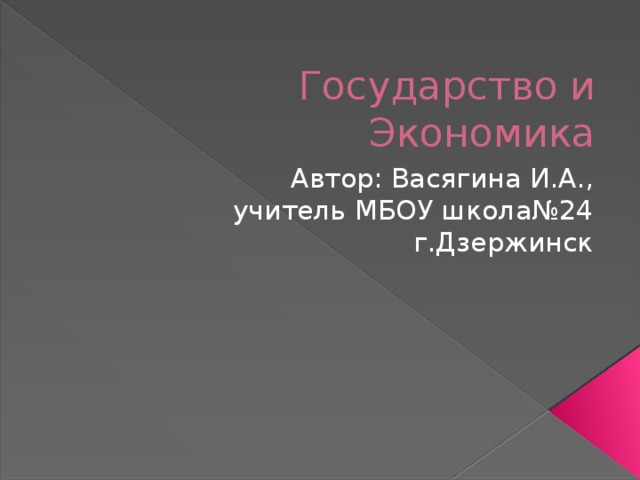 Государство и Экономика Автор: Васягина И.А.,  учитель МБОУ школа№24  г.Дзержинск 