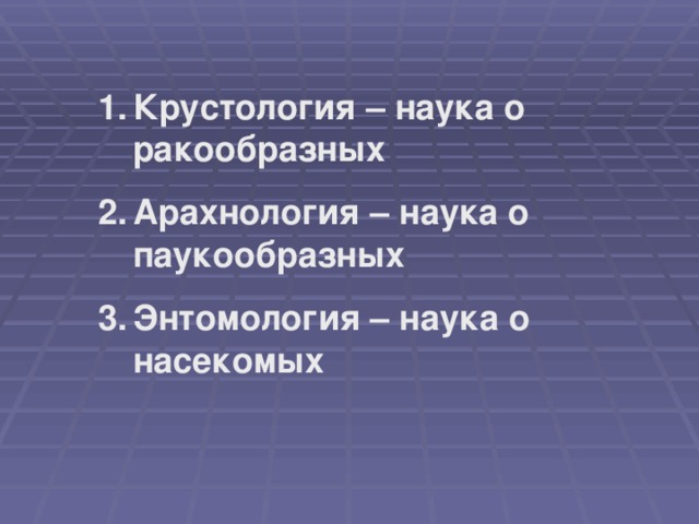 Крустология – наука о ракообразных Арахнология – наука о паукообразных Энтомология – наука о насекомых  