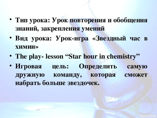 Тип урока: Урок повторения и обобщения знаний, закрепления умений Вид урока: Урок-игра «Звездный час в химии» The play- lesson “Star hour in chemistry” Игровая цель: Определить самую дружную команду, которая сможет набрать больше звездочек.  
