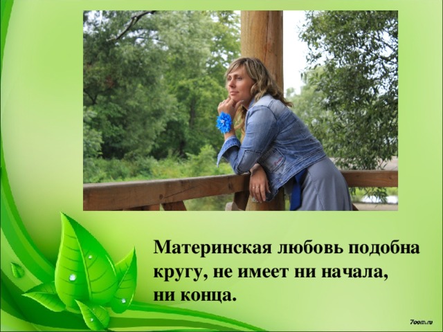 Материнская любовь подобна кругу, не имеет ни начала, ни конца. 