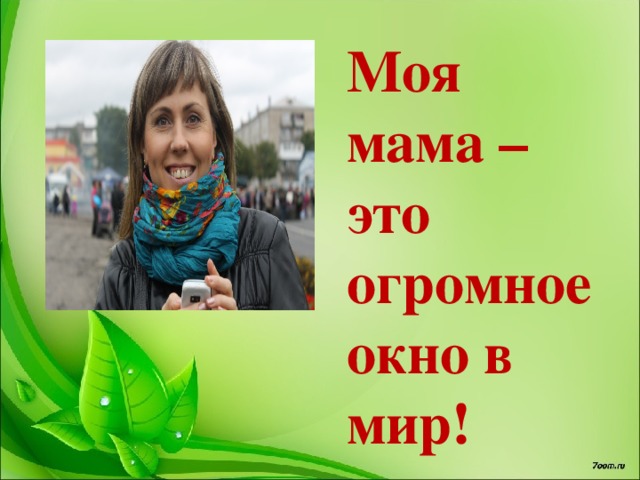 Моя мама – это огромное окно в мир! 