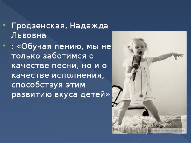 Гродзенская, Надежда Львовна   : «Обучая пению, мы не только заботимся о качестве песни, но и о качестве исполнения, способствуя этим развитию вкуса детей» 