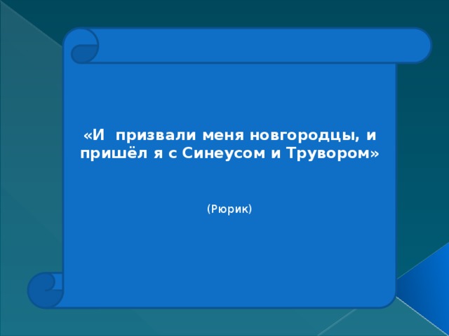 «И призвали меня новгородцы, и пришёл я с Синеусом и Трувором» (Рюрик) 