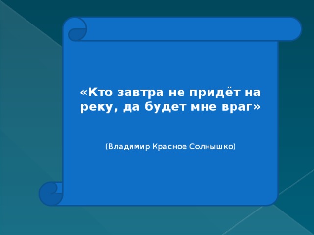 «Кто завтра не придёт на реку, да будет мне враг» (Владимир Красное Солнышко) 