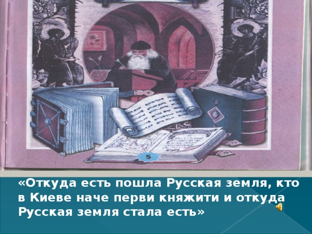 «Откуда есть пошла Русская земля, кто в Киеве наче перви княжити и откуда Русская земля стала есть» 