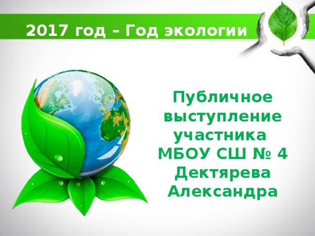 2017 год – Год экологии Публичное выступление участника  МБОУ СШ № 4 Дектярева  Александра 