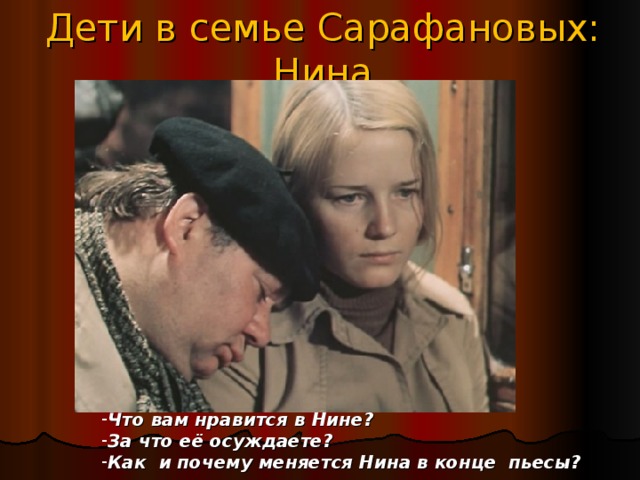 Дети в семье Сарафановых: Нина Что вам нравится в Нине? За что её осуждаете? Как и почему меняется Нина в конце пьесы?  