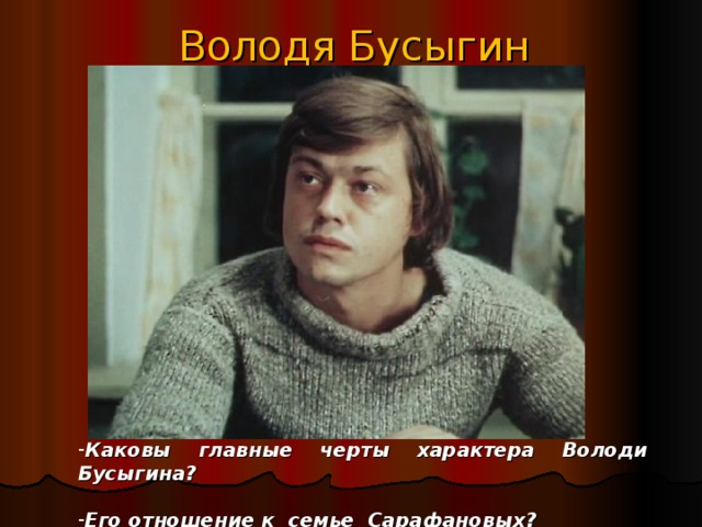 Володя Бусыгин Каковы главные черты характера Володи Бусыгина?  Его отношение к семье Сарафановых? 