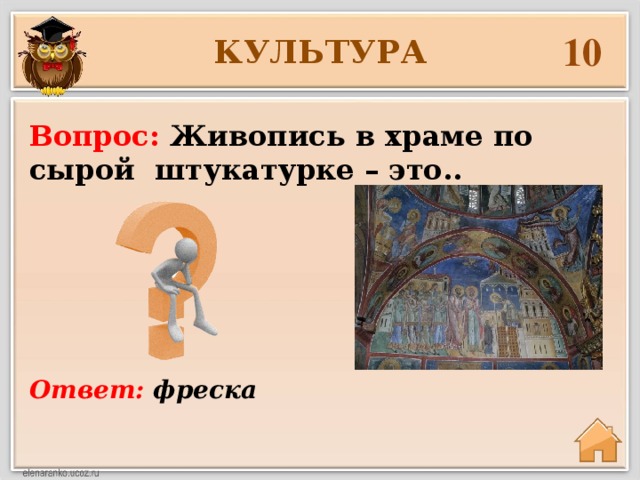 10 КУЛЬТУРА Вопрос: Живопись в храме по сырой штукатурке – это.. Ответ: фреска 