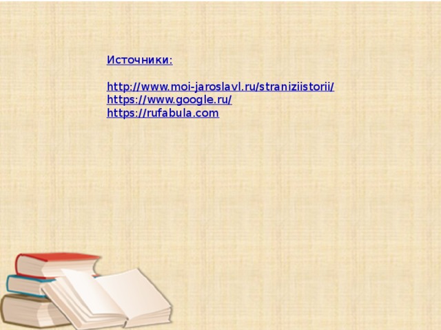 Источники: http://www.moi-jaroslavl.ru/straniziistorii/ https://www.google.ru/ https://rufabula.com 