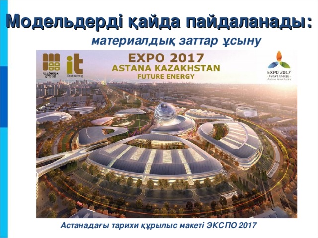 Модельдерді қайда пайдаланады: материалдық заттар ұсыну Астанадағы тарихи құрылыс макеті ЭКСПО 2017  