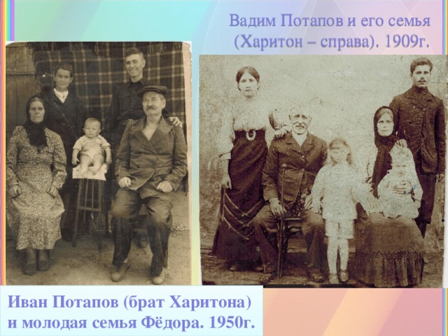 Вадим Потапов и его семья  (Харитон – справа). 1909г. Иван Потапов (брат Харитона) и молодая семья Фёдора. 1950г. 