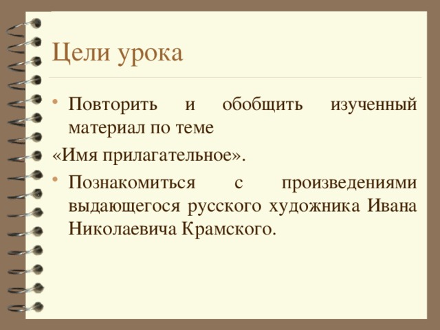 Цели урока Повторить и обобщить изученный материал по теме «Имя прилагательное». Познакомиться с произведениями выдающегося русского художника Ивана Николаевича Крамского. 