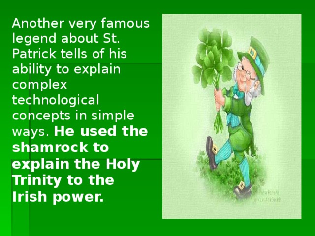 Another very famous legend about St. Patrick tells of his ability to explain complex technological concepts in simple ways. He used the shamrock to explain the Holy Trinity to the Irish power.