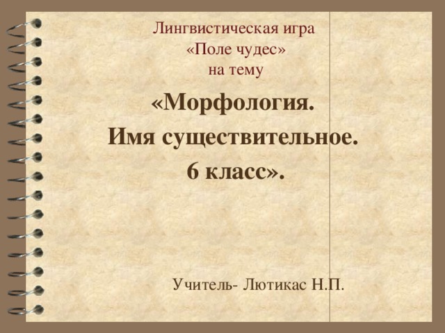 Лингвистическая игра  «Поле чудес»  на тему   «Морфология. Имя существительное. 6 класс».   Учитель- Лютикас Н.П. 