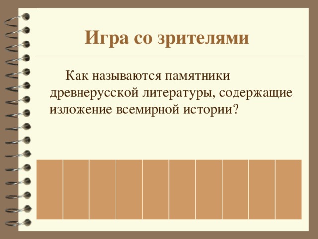 Игра со зрителями    Как называются памятники древнерусской литературы, содержащие изложение всемирной истории? 