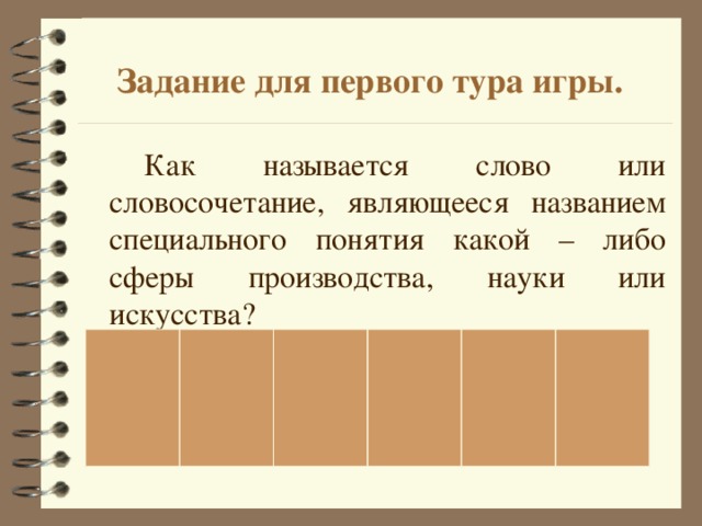 Задание для первого тура игры.   Как называется слово или словосочетание, являющееся названием специального понятия какой – либо сферы производства, науки или искусства?               