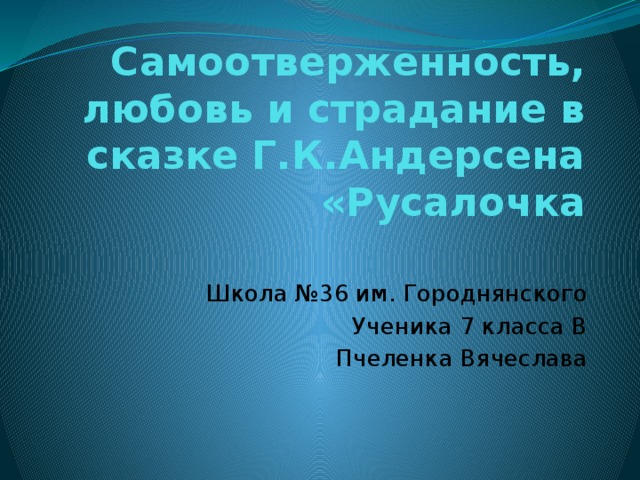 Самоотверженность, любовь и страдание в сказке Г.К.Андерсена «Русалочка Школа №36 им. Городнянского Ученика 7 класса В Пчеленка Вячеслава 