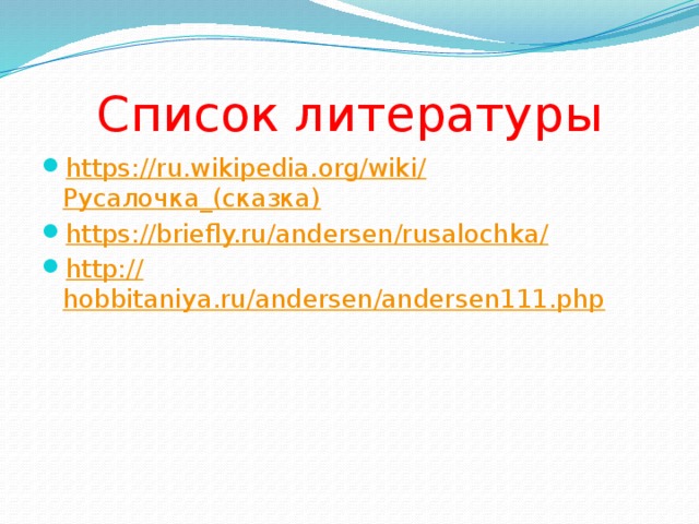 Список литературы https://ru.wikipedia.org/wiki/ Русалочка_(сказка ) https://briefly.ru/andersen/rusalochka / http:// hobbitaniya.ru/andersen/andersen111.php 