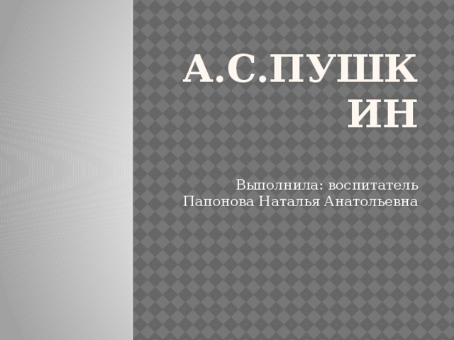 А.С.Пушкин Выполнила: воспитатель Папонова Наталья Анатольевна 