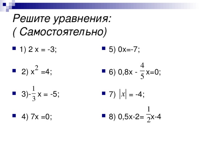 Решите уравнения:  ( Самостоятельно)   1) 2 х = -3;  2) х =4;  3)- х = -5;   4) 7х =0; 5) 0х=-7;  6) 0,8х - х=0;  7) = -4; 8) 0,5х-2= х-4    