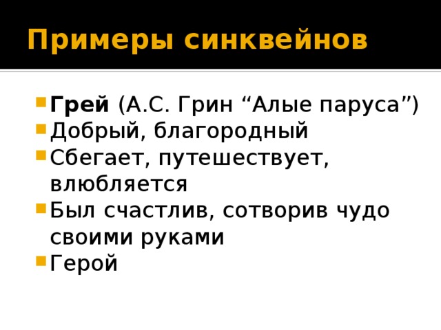 Примеры синквейнов Грей  (А.С. Грин “Алые паруса”) Добрый, благородный Сбегает, путешествует, влюбляется Был счастлив, сотворив чудо своими руками Герой 