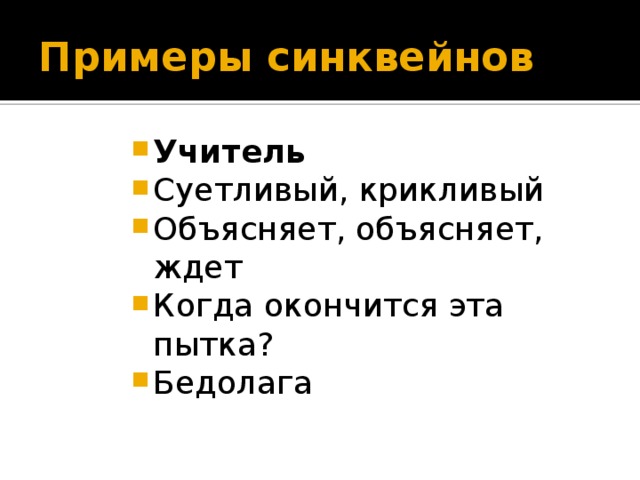 Примеры синквейнов Учитель Суетливый, крикливый Объясняет, объясняет, ждет Когда окончится эта пытка? Бедолага 